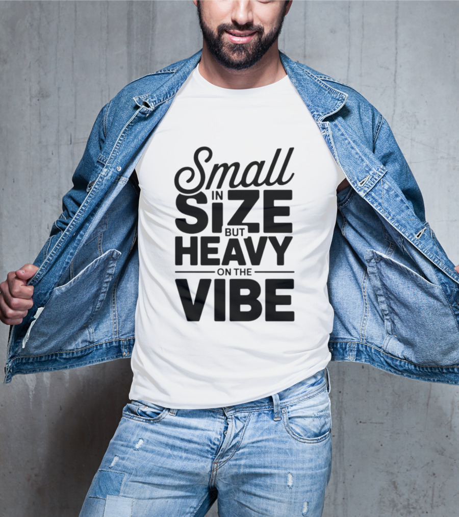 Small In Size Heavy On The Vibe T-Shirt