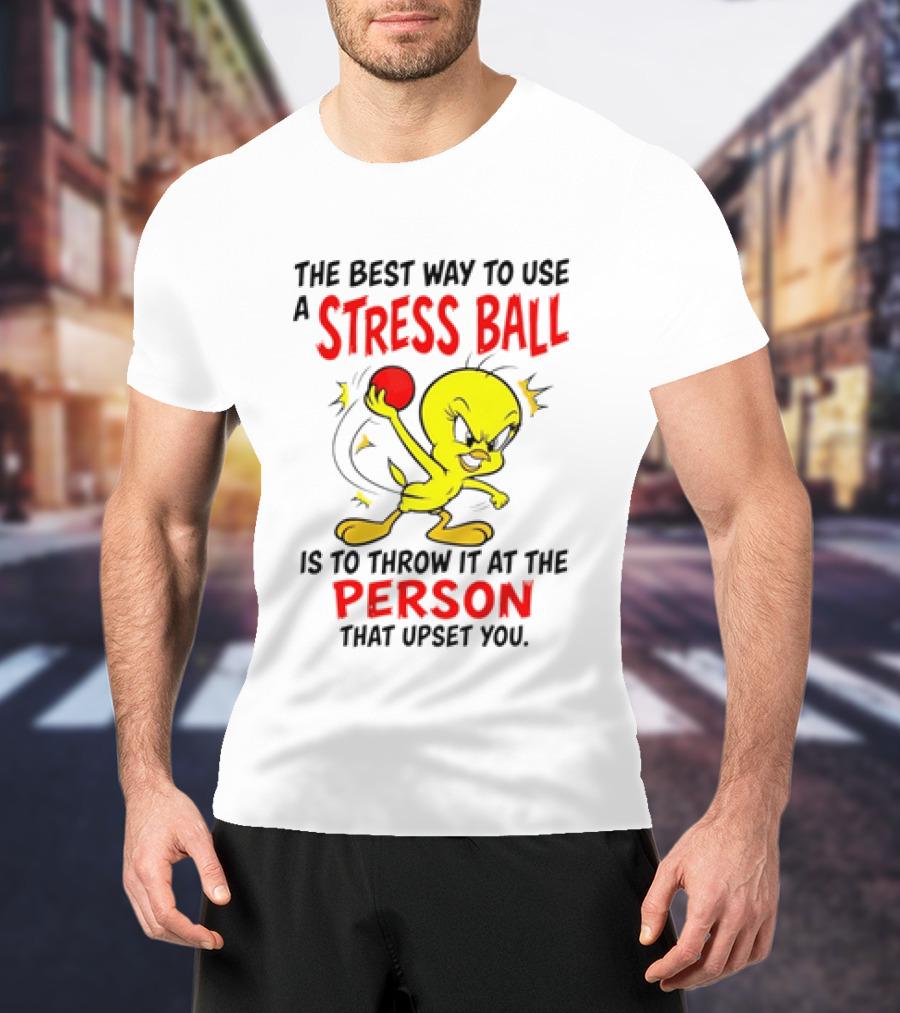 Tweety Bird Looney Tunes The Best Way To Use A Stress Ball Is To Throw It At The Person That Upset You T-Shirt