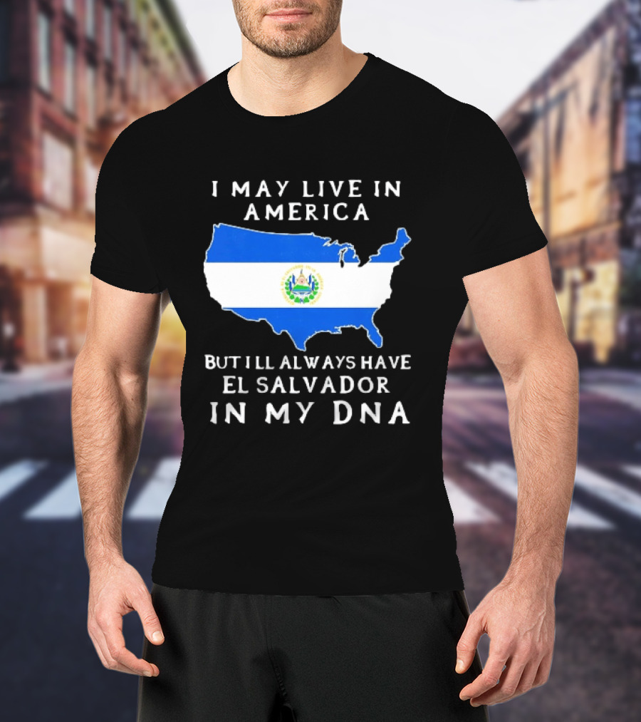 I May Live In America But I Will Always Have El Salvador In My DNA T-Shirt