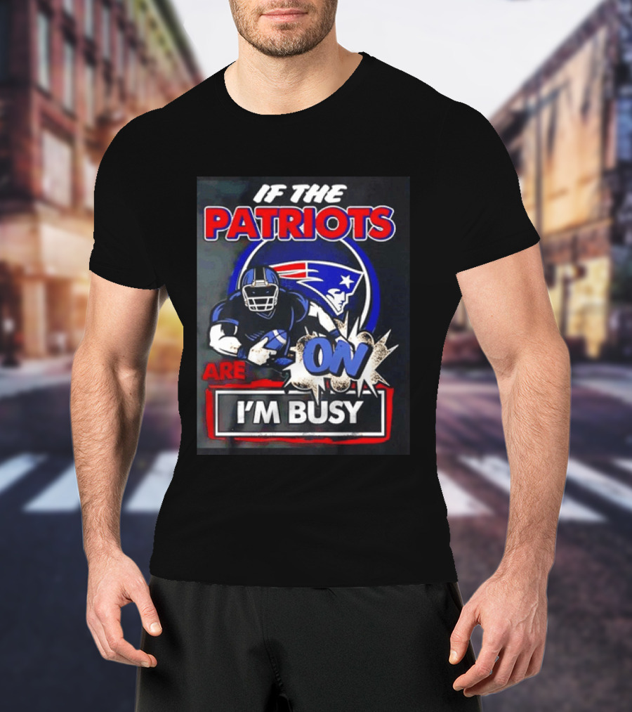 Patriots Football If The Patriots Are On I'm Busy T-Shirt
