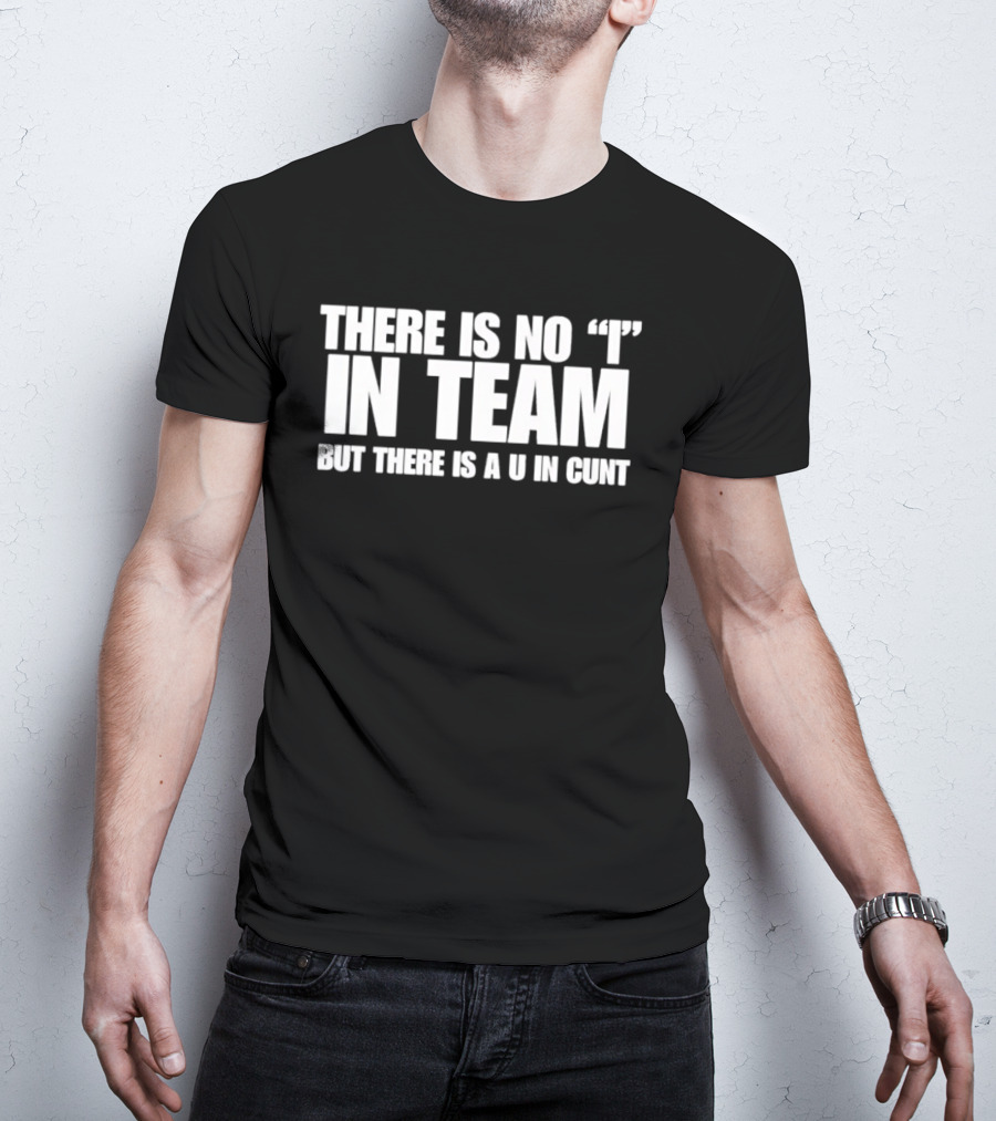 Sarcastic There Is No I In Team But There Is A U In Cunt T-Shirt