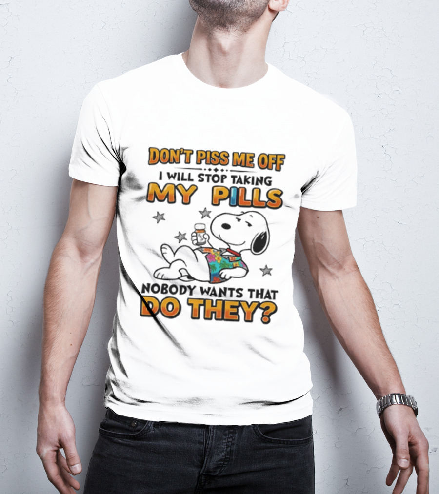 Snoopy Don't Piss Me Off I Will Stop Taking My Pills Nobody Wants That Do They T-Shirt