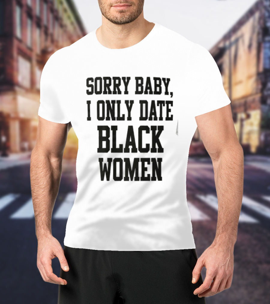 Sorry Baby I Only Date Black Women T-Shirt