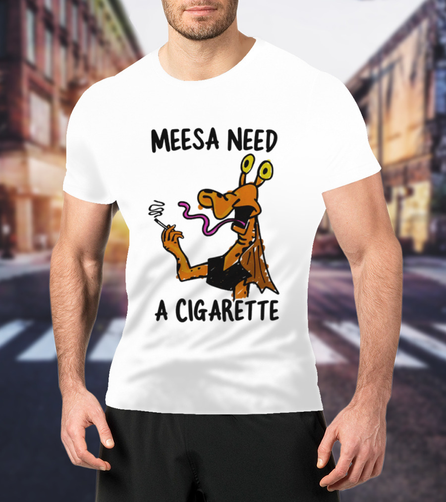 Meesa Need A Cigarette Alien Character Smoking Humor T-Shirt