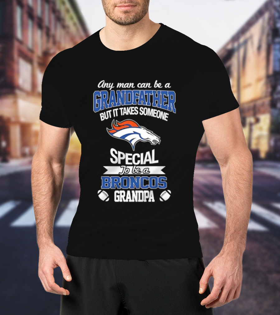 Any Man Can Be A Grandfather But It Takes Someone Special To Be A Broncos Grandpa T-Shirt