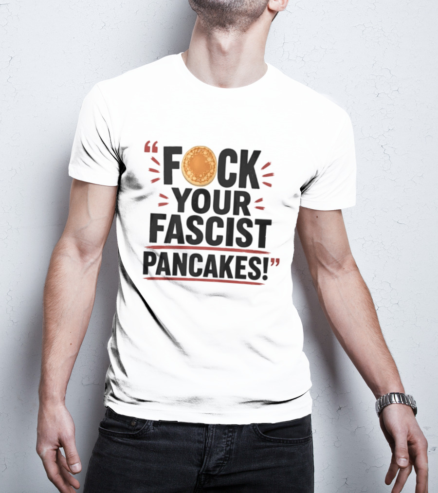 Fuck Your Fascist Pancakes Expletive Statement With Pancake Image T-Shirt
