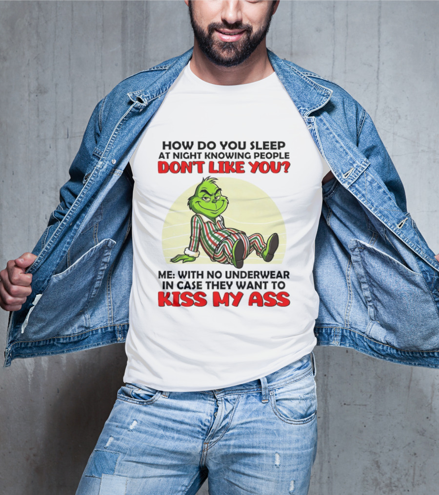 Grinch How Do You Sleep At Night Knowing People Don't Like You Me With No Underwear In Case They Want To Kiss My Ass T-Shirt