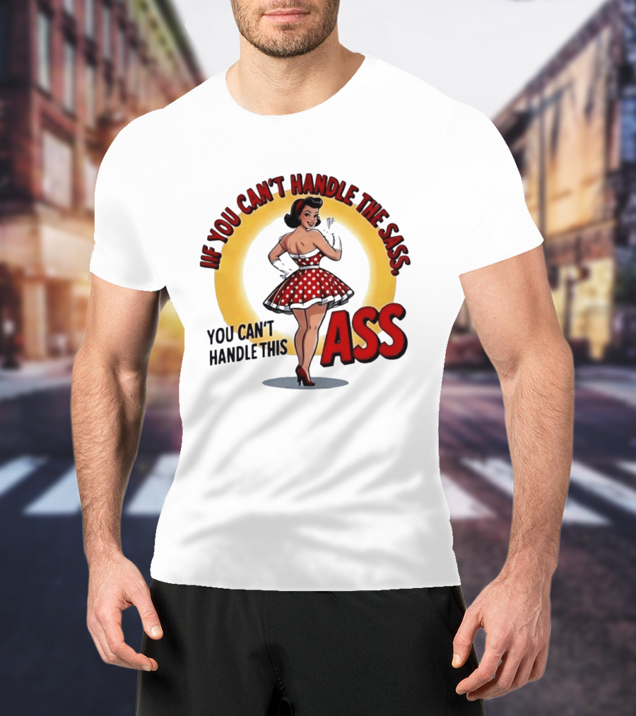 If You Can't Handle The Sass You Can't Handle This Ass Pin Up Girl T-Shirt