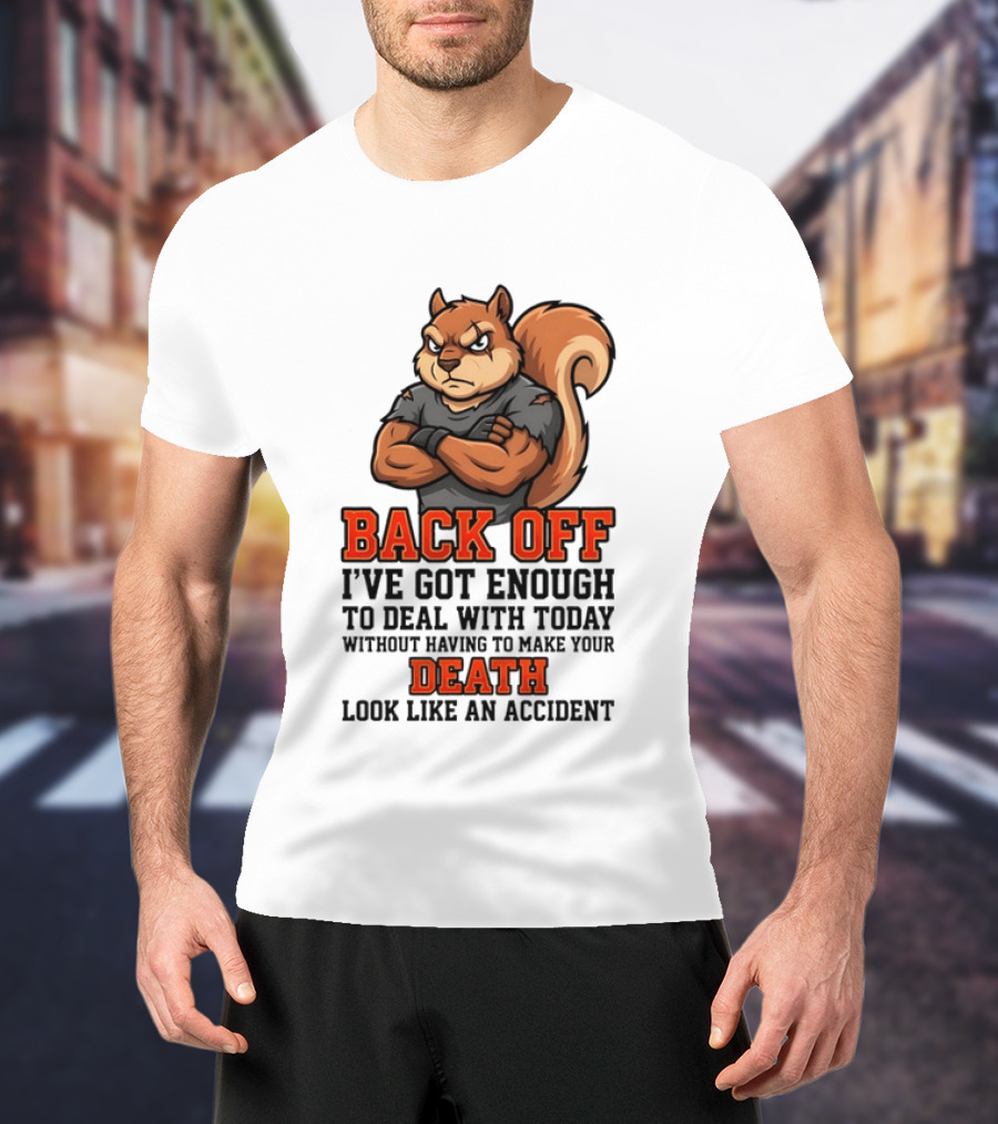 Back Off Angry Squirrel I've Got Enough To Deal With Today Without Having To Make Your Death Look Like An Accident T-Shirt