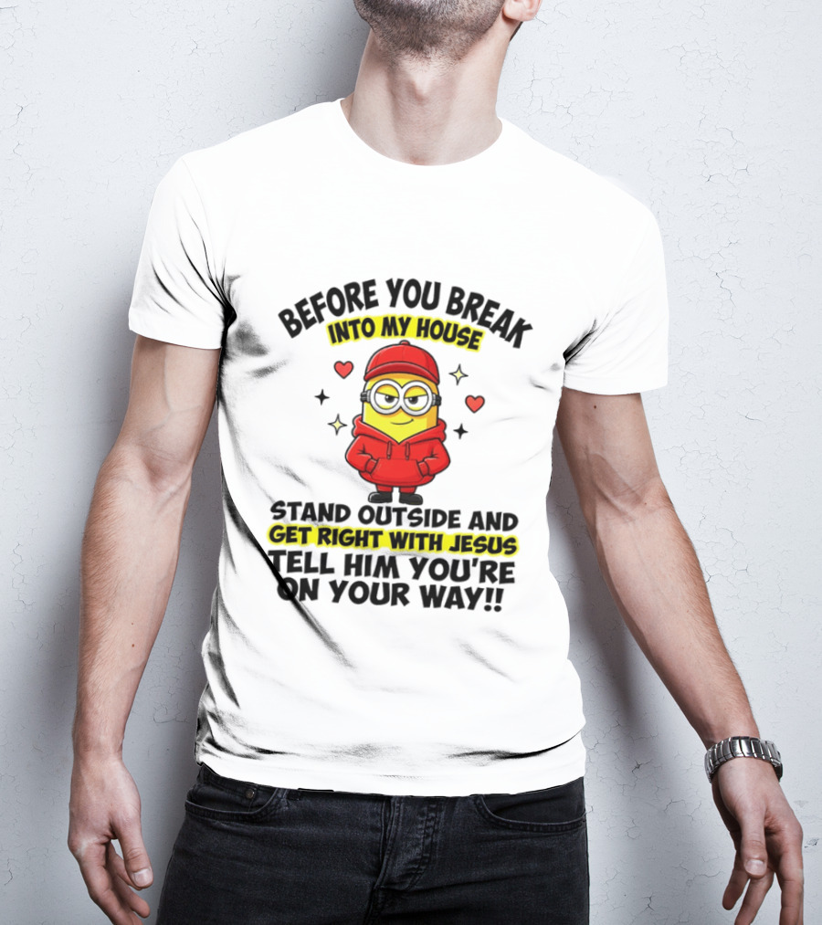 Before You Break Into My House Stand Outside Get Right With Jesus Minion T-Shirt