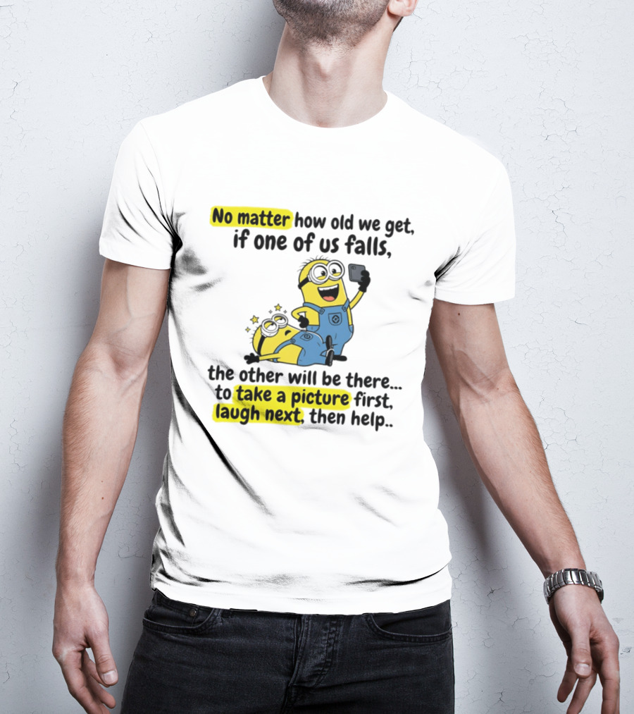 Minion No Matter How Old We Get If One Of Us Falls The Other Will Be There To Take A Picture First Laugh Next Then Help T-Shirt