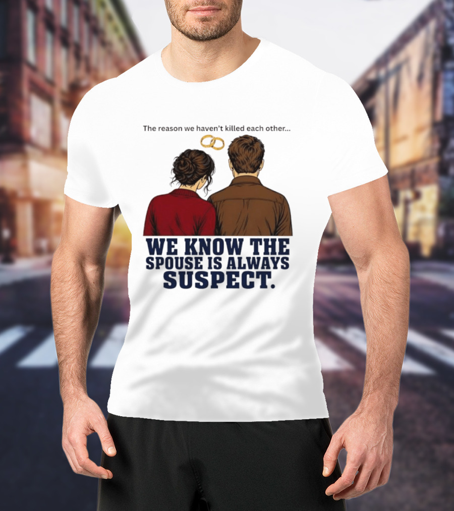 The Reason We Haven't Killed Each Other We Know The Spouse Is Always Suspect Rings Couple Back View T-Shirt