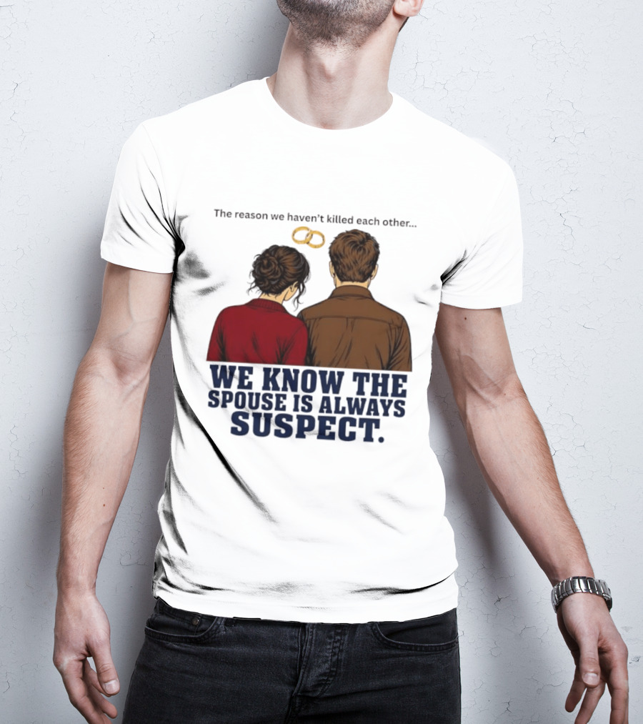The Reason We Haven't Killed Each Other We Know The Spouse Is Always Suspect Rings Couple Back View T-Shirt