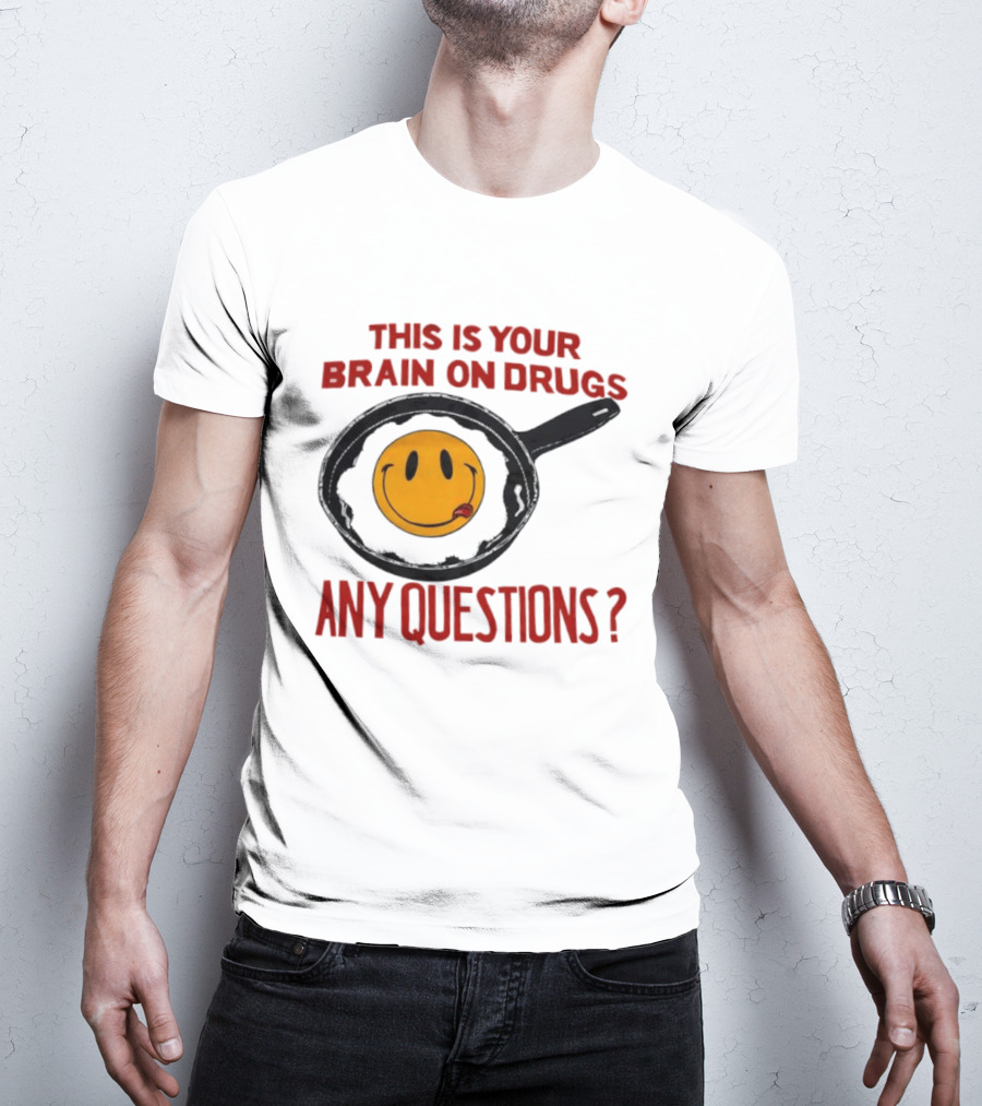 This Is Your Brain On Drugs Fried Egg Smiley Face Any Questions T-Shirt