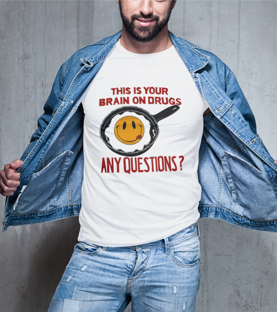 This Is Your Brain On Drugs Fried Egg Smiley Face Any Questions T-Shirt