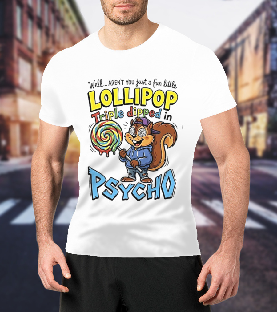 Well Arent You Just A Fun Little Lollipop Triple Dipped In Psycho Squirrel T-Shirt