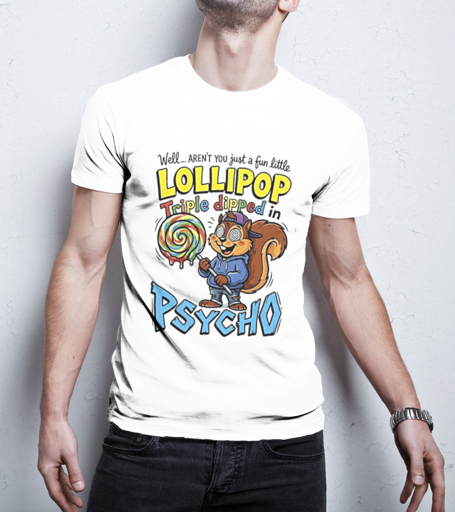 Well Arent You Just A Fun Little Lollipop Triple Dipped In Psycho Squirrel T-Shirt