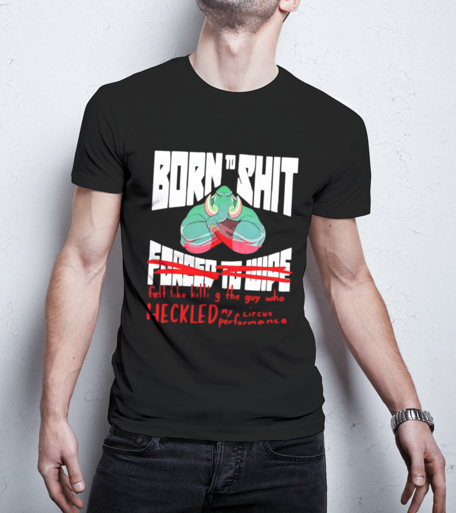 Born To Shit Forced To Wipe Heckled My Circus Performance Elephant T-Shirt
