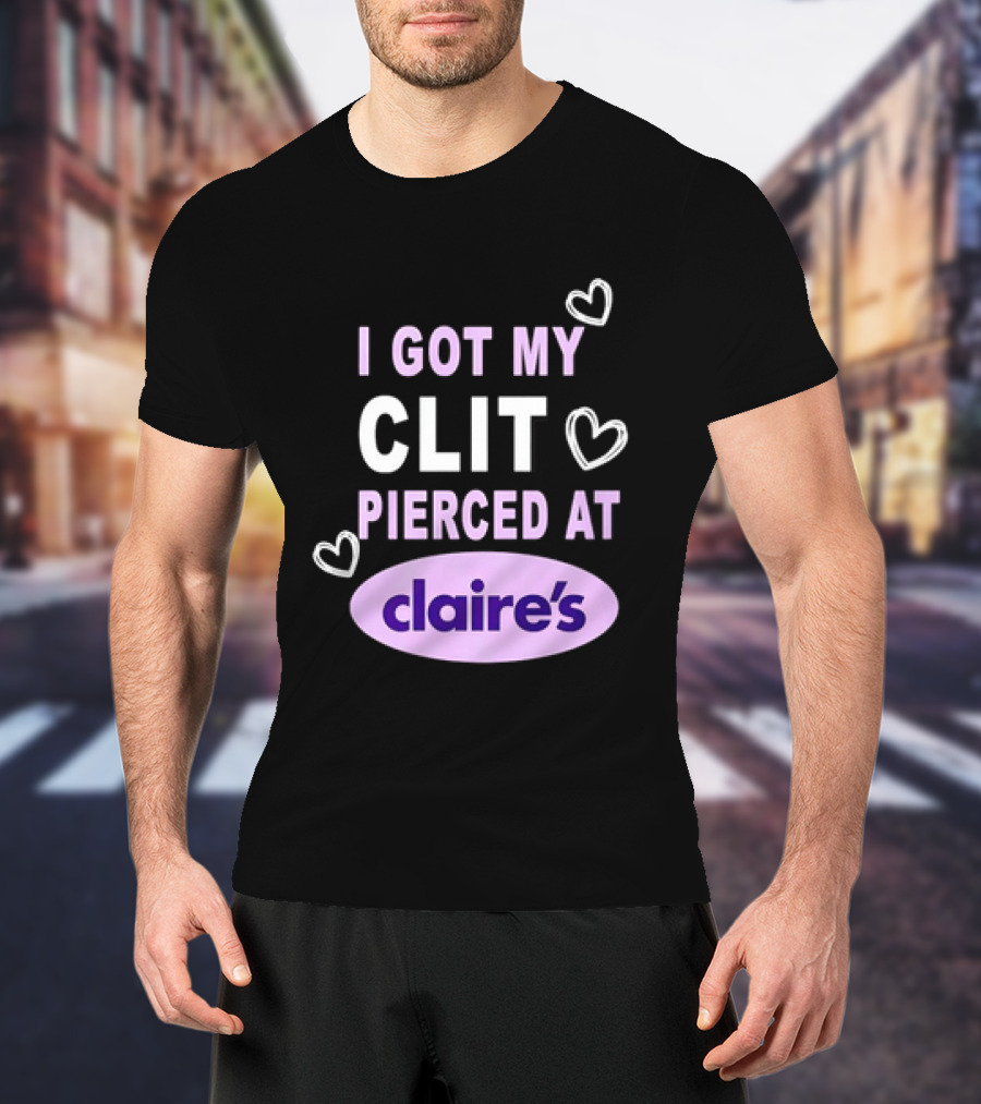 I Got My Clit Pierced At Claire's T-Shirt