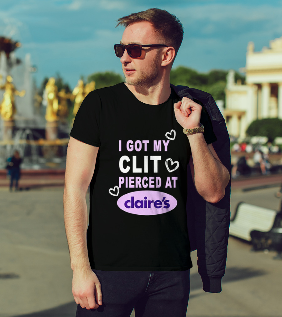 I Got My Clit Pierced At Claire's T-Shirt