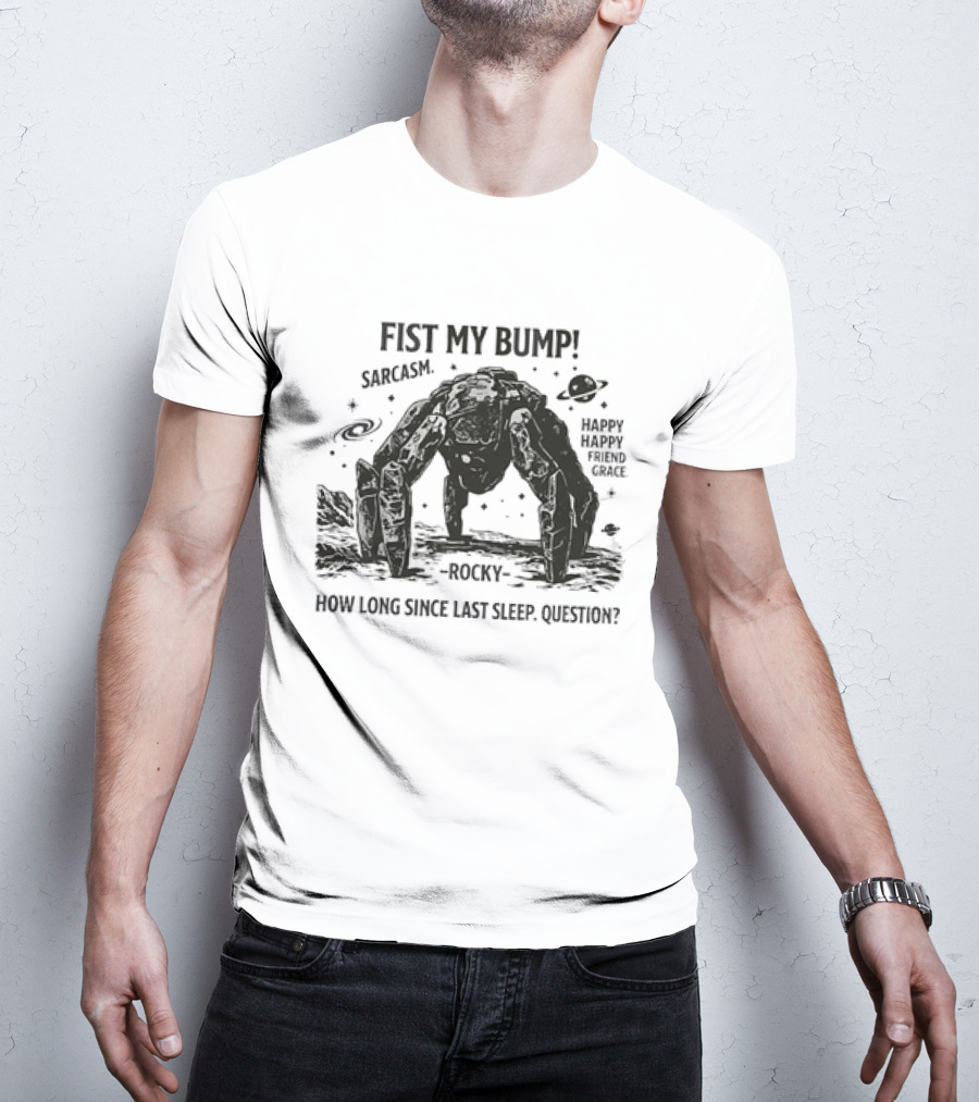 Fist My Bump Sarcasm Rocky How Long Since Last Sleep Question Happy Friend Grace T-Shirt