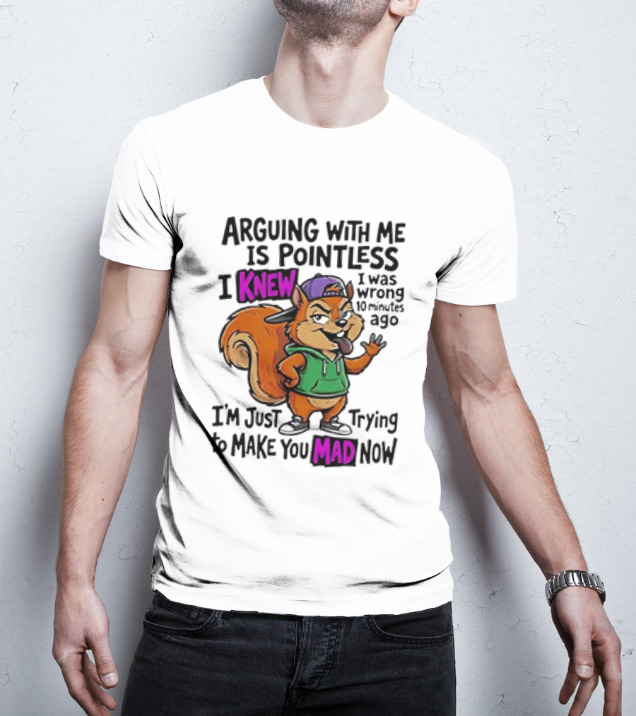 Arguing With Me Is Pointless I Knew Squirrel Trying To Make You Mad Now T-Shirt