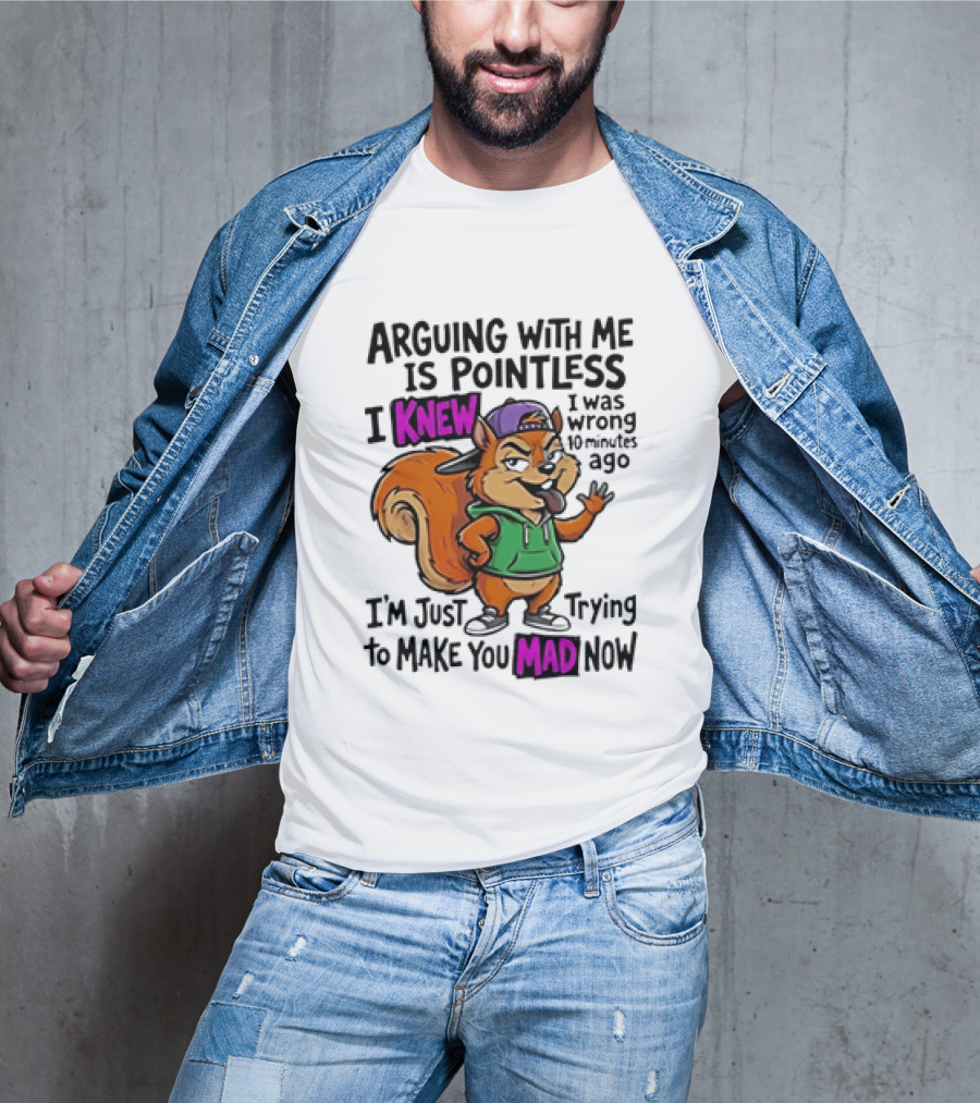 Arguing With Me Is Pointless I Knew Squirrel Trying To Make You Mad Now T-Shirt