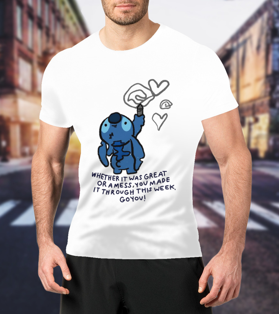 Stitch Whether It Was Great Or A Mess You Made It Through This Week Go You Hearts Drawing T-Shirt
