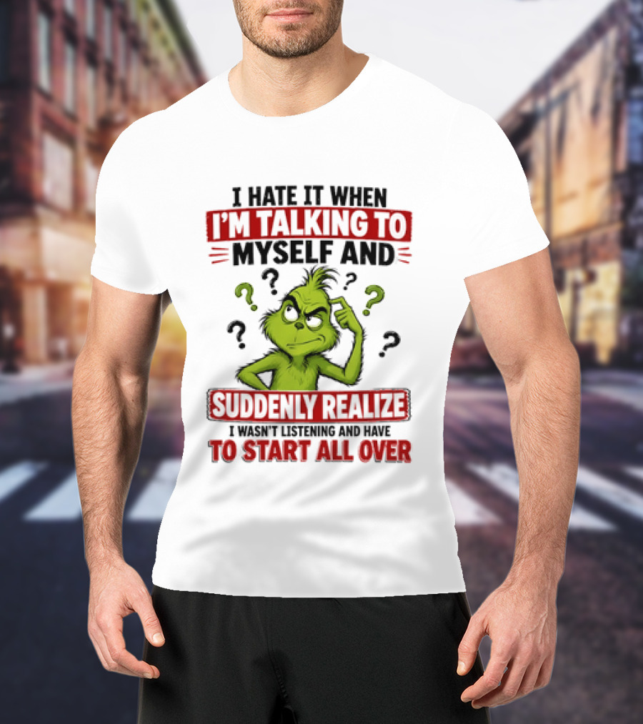 The Grinch I Hate It When I'm Talking To Myself Suddenly Realize Not Listening Start All Over T-Shirt