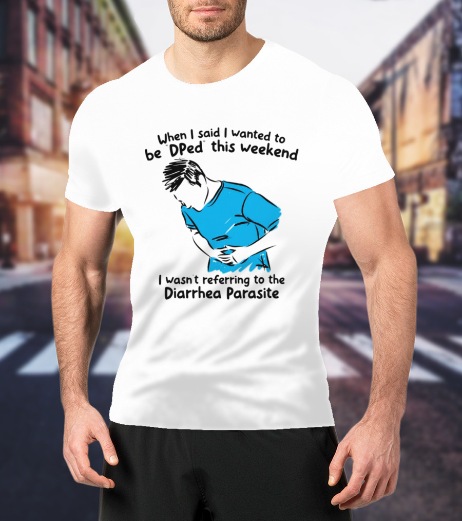 When I Said I Wanted To Be DPed This Weekend I Wasn't Referring To The Diarrhea Parasite T-Shirt