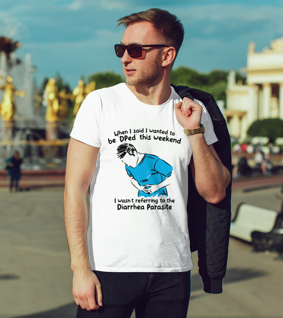 When I Said I Wanted To Be DPed This Weekend I Wasn't Referring To The Diarrhea Parasite T-Shirt
