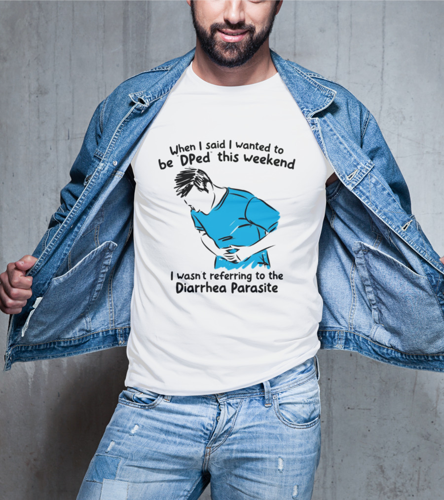 When I Said I Wanted To Be DPed This Weekend I Wasn't Referring To The Diarrhea Parasite T-Shirt