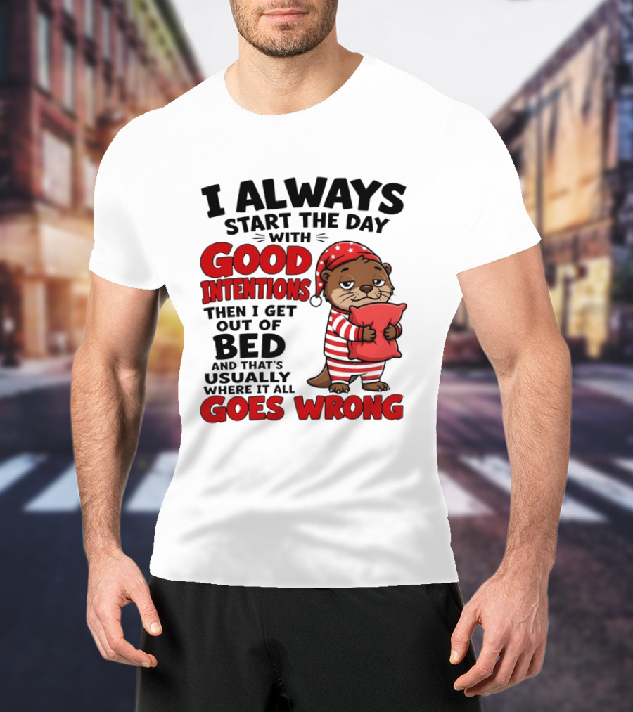 I Always Start The Day With Good Intentions Then I Get Out Of Bed Otter Pajamas Goes Wrong T-Shirt
