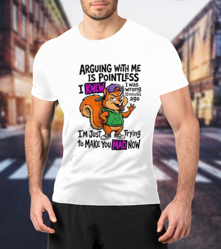 Arguing With Me Is Pointless I Knew I Was Wrong 10 Minutes Ago Trying To Make You Mad Now T-Shirt
