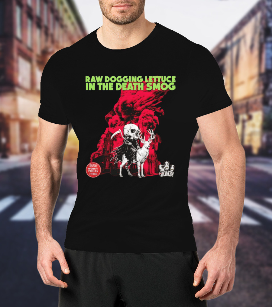 Raw Dogging Lettuce In The Death Smog Worst Philly Eternal Chicago T-Shirt