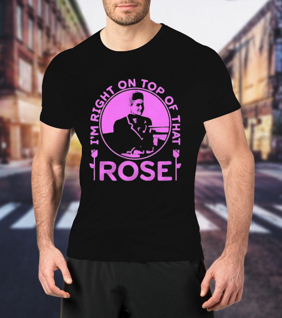 I'm Right On Top Of That Rose Iconic Phrase T-Shirt