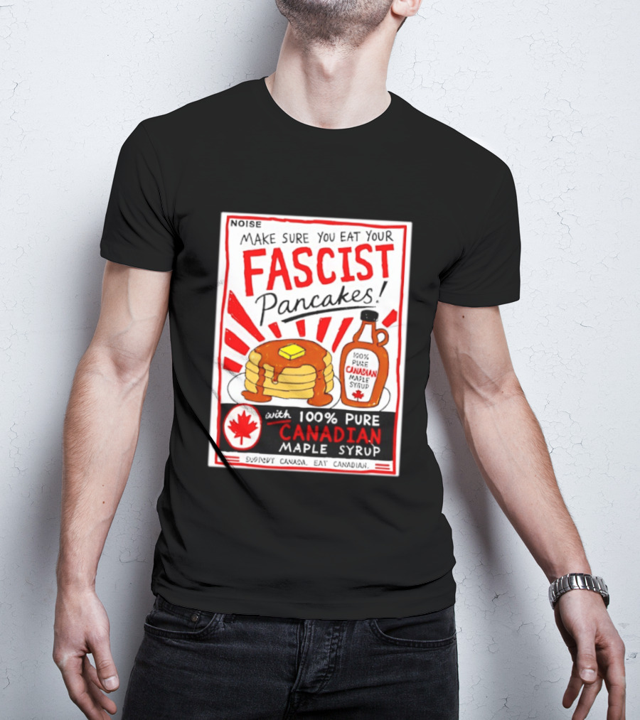 Make Sure You Eat Your Fascist Pancakes With 100% Pure Canadian Maple Syrup T-Shirt