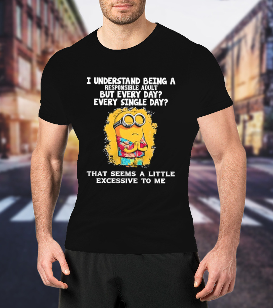 Minion I Understand Being A Responsible Adult Every Single Day That Seems A Little Excessive To Me T-Shirt