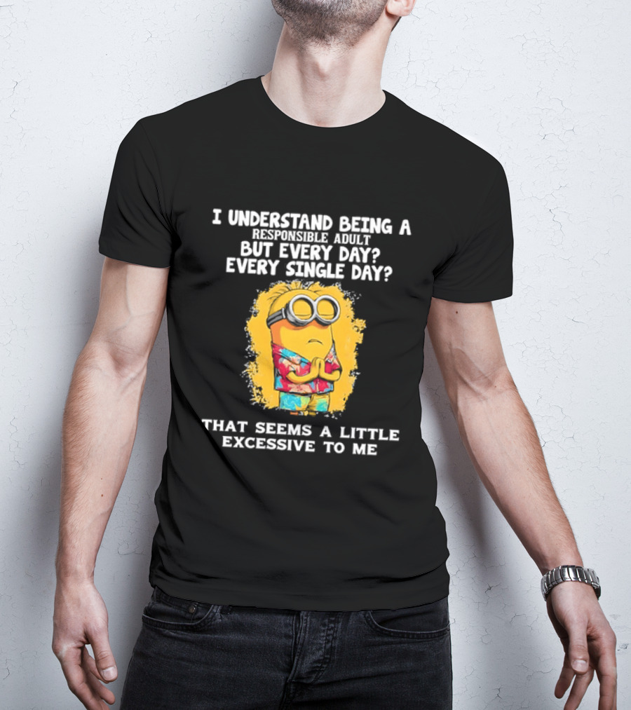 Minion I Understand Being A Responsible Adult Every Single Day That Seems A Little Excessive To Me T-Shirt