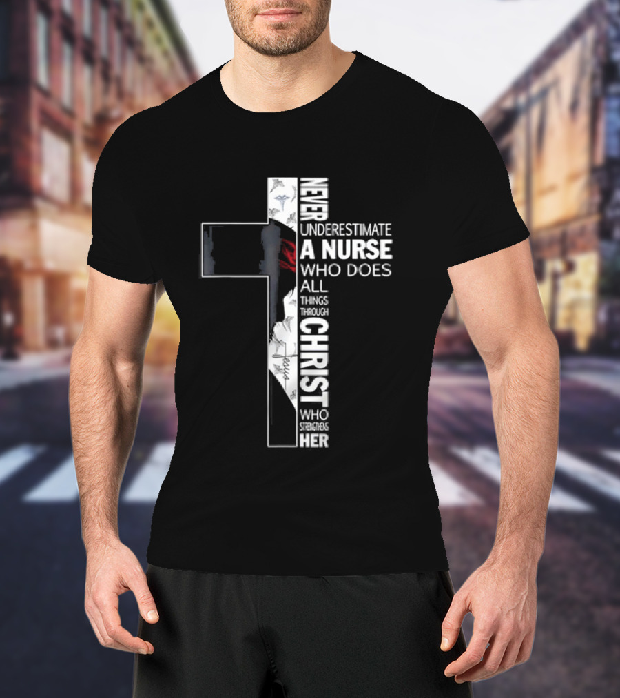 Never Underestimate A Nurse Who Does All Things Through Christ Who Strengthens Her Cross T-Shirt