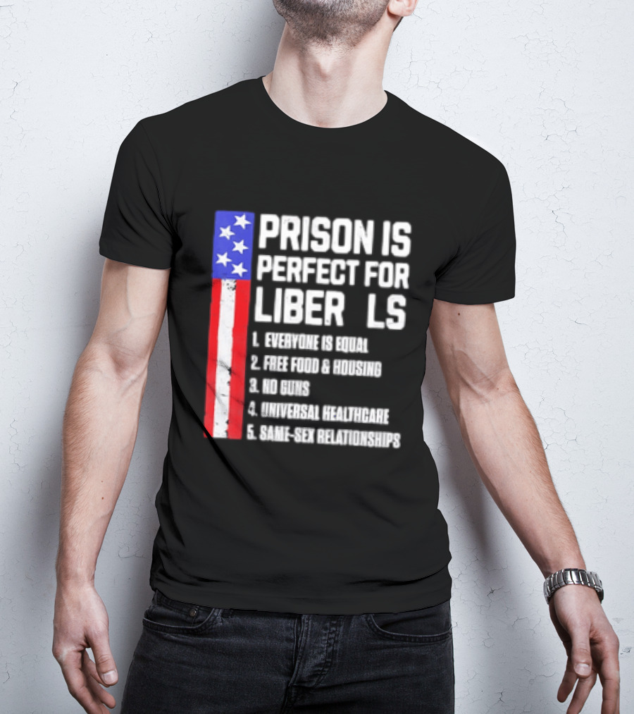 Prison Is Perfect For Liberals Everyone Is Equal Free Food Housing No Guns Universal Healthcare State Relationships T-Shirt