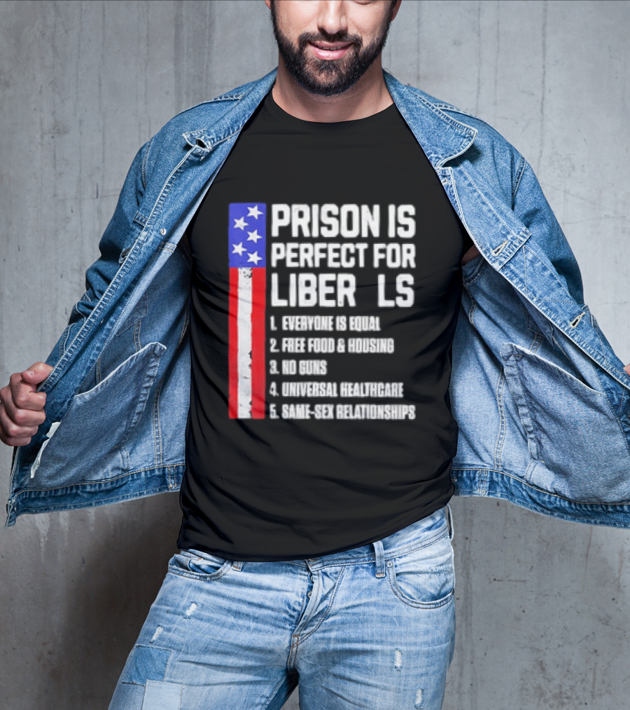 Prison Is Perfect For Liberals Everyone Is Equal Free Food Housing No Guns Universal Healthcare State Relationships T-Shirt