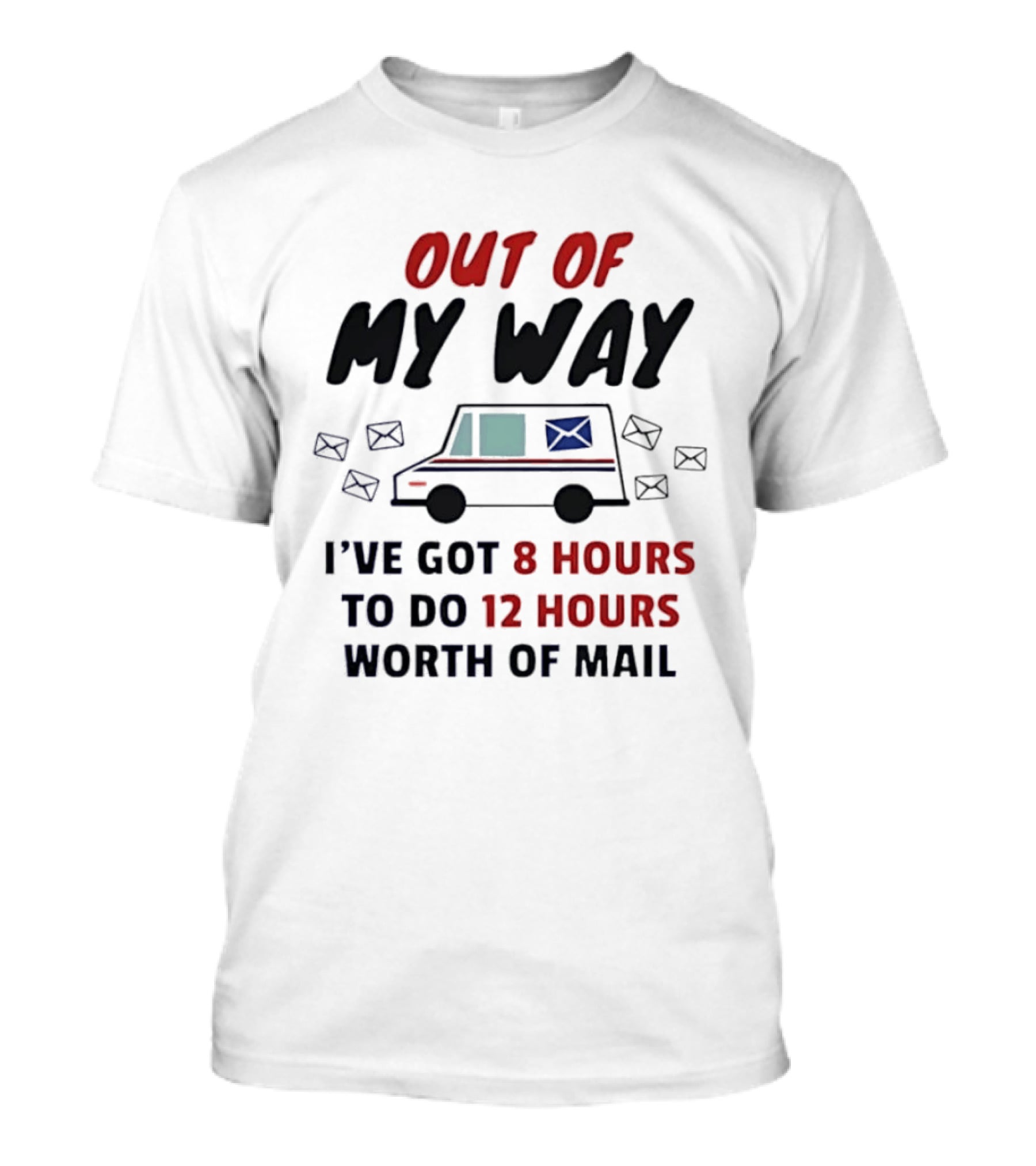 Out Of My Way I've Got 8 Hours To Do 12 Hours Worth Of Mail T-Shirt