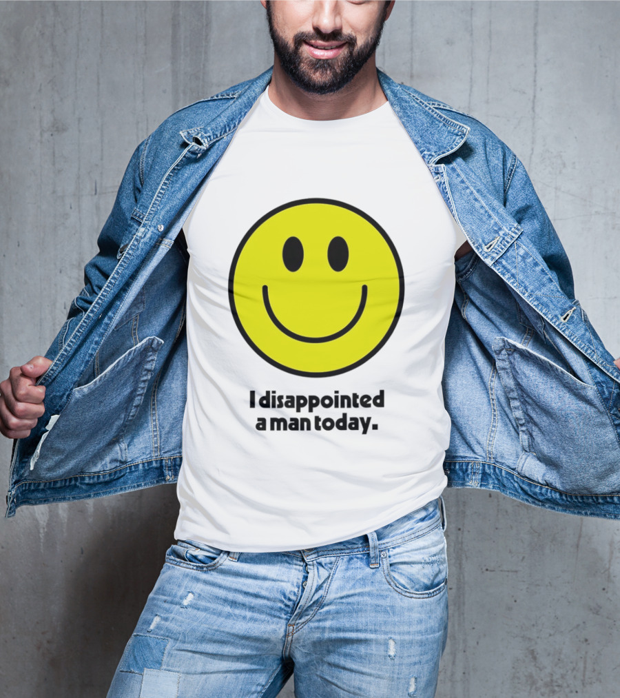 Smiley Face I Disappointed A Man Today T-Shirt