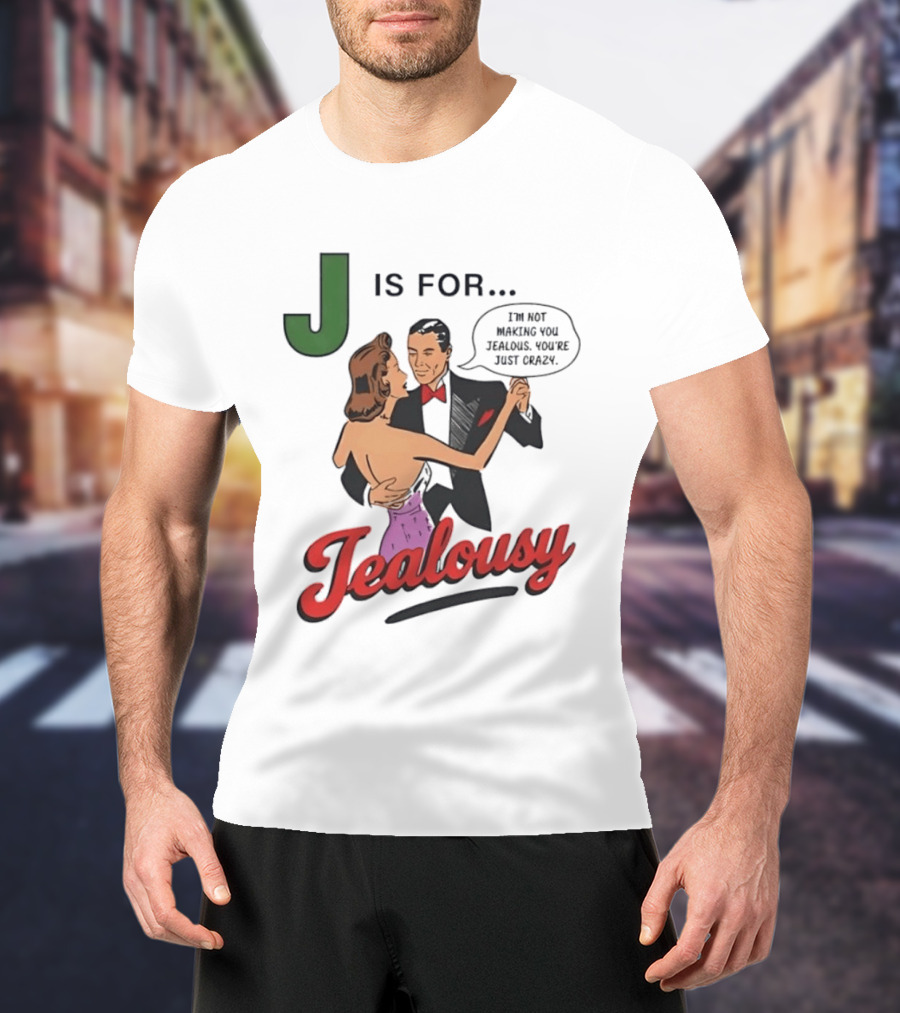 J Is For Jealousy Couple Dancing I Am Not Making You Jealous You Are Just Crazy T-Shirt