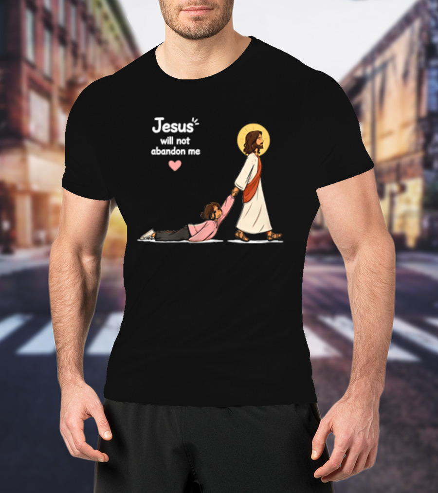 Jesus Will Not Abandon Me Christian Faith Love T-Shirt