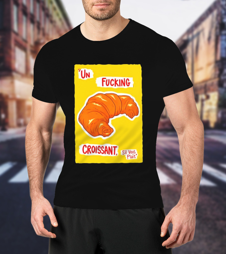 Un Fucking Croissant S'il Vous Plaît French Food Lover T-Shirt