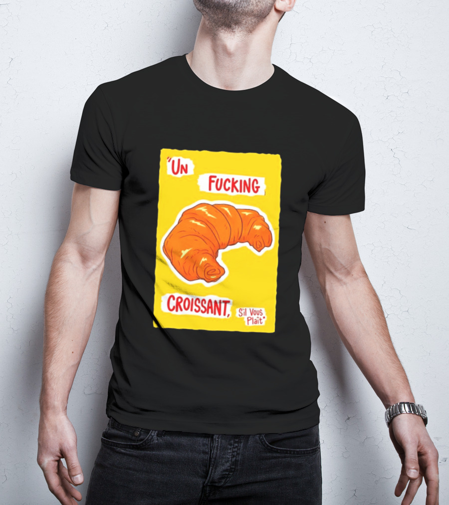 Un Fucking Croissant S'il Vous Plaît French Food Lover T-Shirt