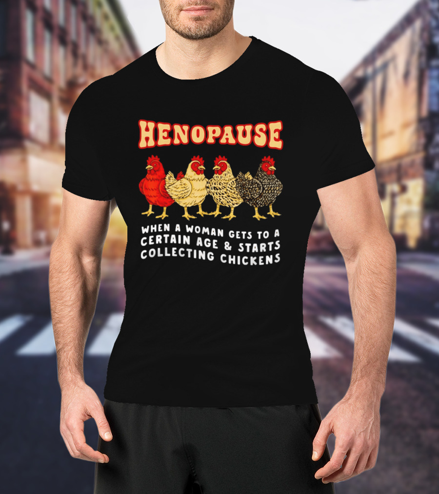 Henopause When A Woman Gets To A Certain Age And Starts Collecting Chickens T-Shirt
