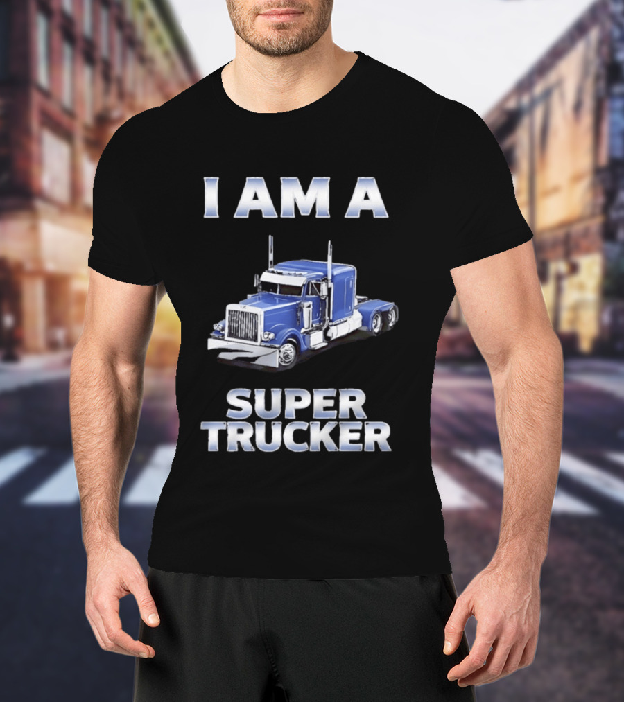 I Am A Super Trucker Semi Truck Driver Big Rig T-Shirt